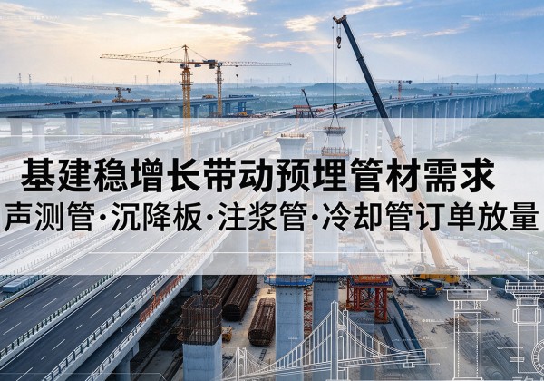双江基建稳增长带动预埋监测管材需求，声测管、沉降板、注浆管订单持续放量